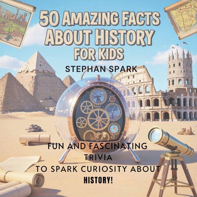 50 Amazing Facts About History for Kids: Fun and Fascinating Trivia to Spark Curiosity About History! - Spark, Stephan
