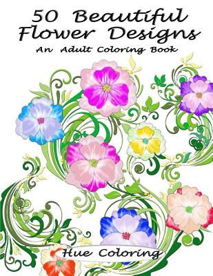 50 Beautiful Flower Designs: An Adult Coloring Book - Coloring, Hue, and Huffman, Elisabeth