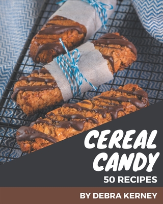 50 Cereal Candy Recipes: A Cereal Candy Cookbook that Novice can Cook - Kerney, Debra