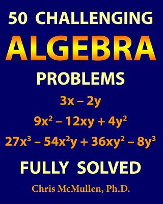 50 Challenging Algebra Problems (Fully Solved) - McMullen, Chris
