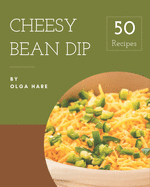 50 Cheesy Bean Dip Recipes: A Cheesy Bean Dip Cookbook You Will Love