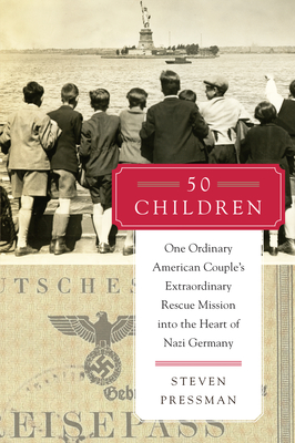 50 Children: One Ordinary American Couple's Extraordinary Rescue Mission Into the Heart of Nazi Germany - Pressman, Steven