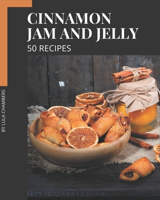 50 Cinnamon Jam and Jelly Recipes: Cinnamon Jam and Jelly Cookbook - Your Best Friend Forever - Chambers, Lula