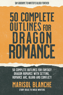 50 Complete Outlines for Dragon Romance Novels: Romance Story Ideas and Complete Outlines with prompts, blurbs, conflict, character development and romance arc