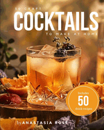 50 Craft Cocktails to Make at Home: Includes 50 Drink Recipes