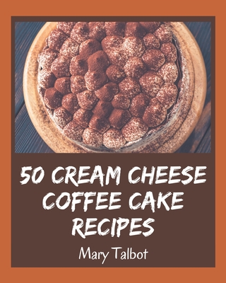 50 Cream Cheese Coffee Cake Recipes: A Cream Cheese Coffee Cake Cookbook You Won't be Able to Put Down - Talbot, Mary