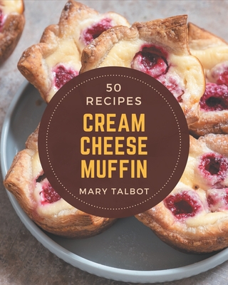 50 Cream Cheese Muffin Recipes: Home Cooking Made Easy with Cream Cheese Muffin Cookbook! - Talbot, Mary