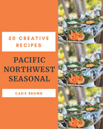 50 Creative Pacific Northwest Seasonal Recipes: Pacific Northwest Seasonal Cookbook - Where Passion for Cooking Begins