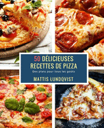 50 Dlicieuses Recettes de Pizza: Des plats pour tous les gots