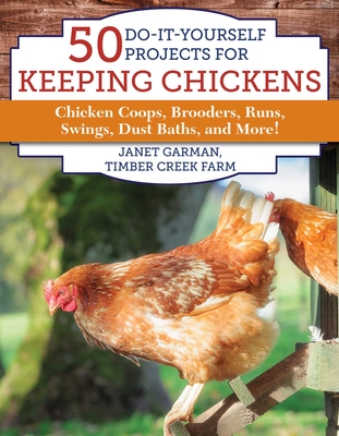 50 Do-It-Yourself Projects for Keeping Chickens: Chicken Coops, Brooders, Runs, Swings, Dust Baths, and More! - Garman, Janet