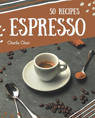 50 Espresso Recipes: Espresso Cookbook - Your Best Friend Forever - Chen, Charlie