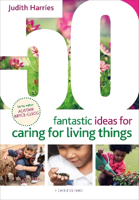 50 Fantastic Ideas for Caring for Living Things - Harries, Judith, Ms., and Bryce-Clegg, Alistair (Volume editor)