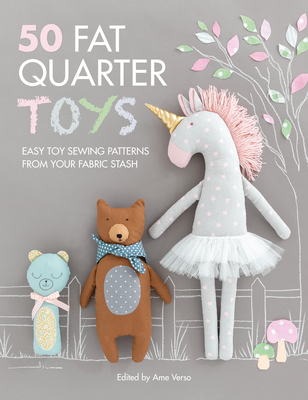 50 Fat Quarter Toys: Easy Toy Sewing Patterns from Your Fabric Stash - Verso, Ame (Contributions by), and Algin, Ayda (Contributions by), and Mutton, Denise