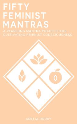 50 Feminist Mantras: A Yearlong Mantra Practice for Cultivating Feminist Consciousness - Hruby, Amelia