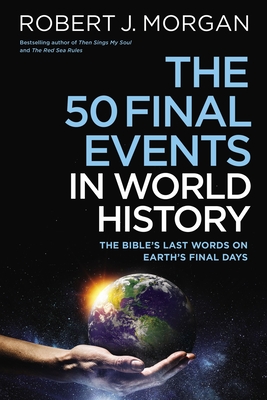 50 Final Events in World History: The Bible's Last Words on Earth's Final Days - Morgan, Robert J