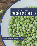 50 Frozen Pea Side Dish Recipes: The Best Frozen Pea Side Dish Cookbook that Delights Your Taste Buds
