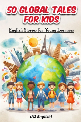 50 Global Tales for Kids: English Stories for Young Learners (A2 English): Explore Cultures, Learn English: 50 Engaging Short Stories for Kids Ages 6-10, Perfect for ESL Learners and Early Readers - Snow, Elizabeth