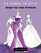 50 Gowns to Style: Design Your Style Workbook: Wonderful Dresses, Drawing Workbook for Teens and Adults.