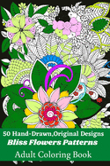 50 Hand-Drawn, Original Designs Bliss Flowers Patterns Adult Coloring Book: Mandala Inspired and Flower Inspired Designs For Relaxation and Stress Relief (Volume-1)