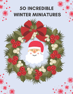 50 Incredible Winter Miniatures: Perfect Winter and Christmas Coloring Book for Kids And Adults I Illustrations of Cute Christmas Unicorn, Santa Claus, Christmas Tree And Much More !! (Holiday Activity Book)