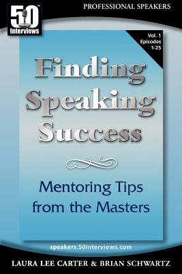 50 Interviews: Finding Speaking Success: Mentoring Tips from the Masters. Volume 1 - Schwartz, Brian, and Carter, Laura Lee, and Scheidies, Nick (Editor)