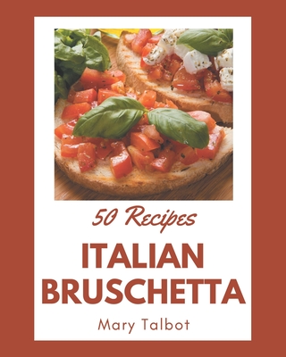 50 Italian Bruschetta Recipes: An One-of-a-kind Italian Bruschetta Cookbook - Talbot, Mary