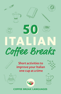 50 Italian Coffee Breaks: Short Activities to Improve Your Italian One Cup at a Time
