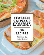 50 Italian Sausage Lasagna Recipes: Everything You Need in One Italian Sausage Lasagna Cookbook!