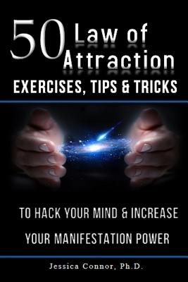 50 Law of Attraction Exercises, Tips & Tricks: To Hack Your Mind & Increase Your Manifestation Power - Connor Ph D, Jessica