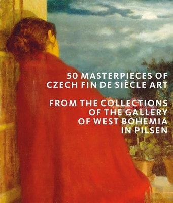 50 Masterpieces of Czech Fin de Sicle Art: From the Collections of The Gallery of West Bohemia in Pilsen - Musil, Roman, and Sklov, Ivana, and Rakusanov, Marie