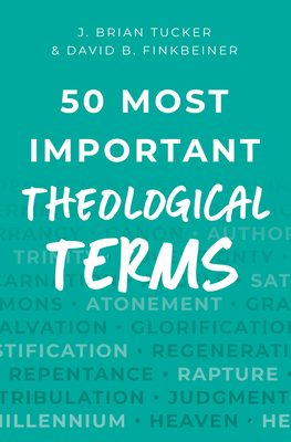 50 Most Important Theological Terms - Tucker, J Brian, and Finkbeiner, David B