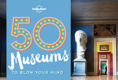 50 Museums to Blow Your Mind - Lonely Planet, and Handicott, Ben, and Ryan, Kalya