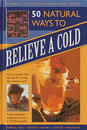 50 Natural Ways to Relieve a Cold: Instant, Simple Hints and Tips to Curing the Common Cold