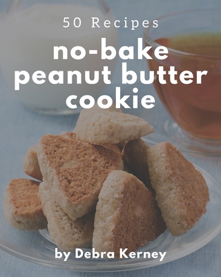 50 No-Bake Peanut Butter Cookie Recipes: A No-Bake Peanut Butter Cookie Cookbook for Your Gathering - Kerney, Debra