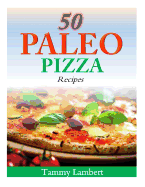 50 Paleo Pizza Recipes: Your Pizza Cravings Satisfied ... the Paleo Way!