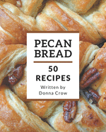 50 Pecan Bread Recipes: An Inspiring Pecan Bread Cookbook for You