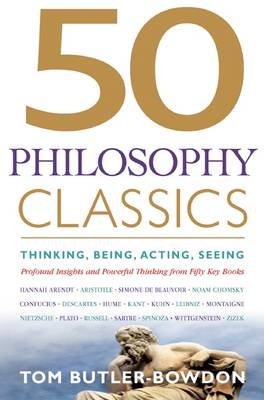 50 Philosophy Classics: Thinking, Being, Acting, Seeing: Profound Insights and Powerful Thinking from Fifty Key Books - Butler-Bowdon, Tom