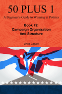 50 Plus 1: A Beginner's Guide to Winning at Politics: Book 2: Campaign Organization and Structure