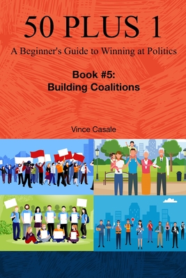 50 Plus 1: A Beginner's Guide to Winning at Politics: Book 5: Building Coalitions - Casale, Vince