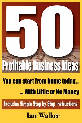 50 Profitable Business Ideas You Can Start From Home Today: With Little or No Money - Walker, Ian