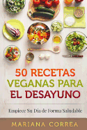 50 Recetas Veganas Para El Desayuno: Empiece Su Dia de Forma Saludable