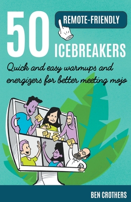 50 Remote-Friendly Icebreakers: Quick and Easy Warmups and Energizers for Better Meeting Mojo - Crothers, Ben