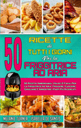 50 Ricette Di Tutti I Giorni per La Friggitrice ad Aria: 50 Ricette Abbordabili, Veloci E Facili Per La Friggitrice Ad Aria. Friggere, Cuocere, Grigliare E Arrostire i Pasti Pi Ricercati (50 Air Fryer Everyday Recipes) (Italian Edition)