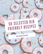 50 Selected Kid Friendly Recipes: An One-of-a-kind Kid Friendly Cookbook