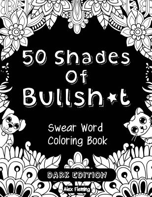 50 Shades of Bullsh*t: Dark Edition: Swear Word Coloring Book - Fleming, Alex