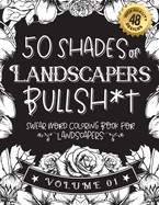 50 Shades of Landscapers Bullsh*t: Swear Word Coloring Book For Landscapers: Funny gag gift for Landscapers w/ humorous cusses & snarky sayings Landscapers want to say at work, motivating quotes & patterns for working adult relaxation