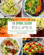 50 Spiral Slicer Recipes: Cooking Classic, Paleo and Vegetarian Dishes the Spiralized Way - Measurements in Grams