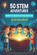 50 STEM Adventures for Young Innovators: Engaging Tales to Master Problem-Solving and English Skills (A1/A2 Level Vocabulary)