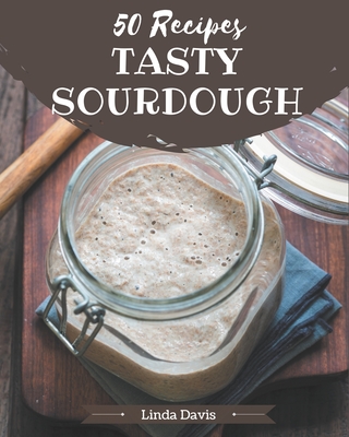 50 Tasty Sourdough Recipes: Not Just a Sourdough Cookbook! - Davis, Linda