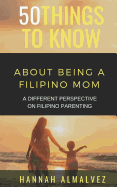 50 Things to Know about Being a Filipino Mom: A Different Perspective on Filipino Parenting